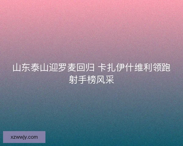山东泰山迎罗麦回归 卡扎伊什维利领跑射手榜风采