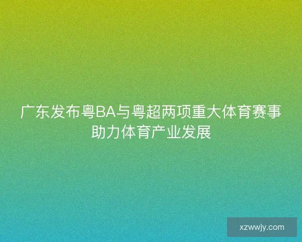 广东发布粤BA与粤超两项重大体育赛事助力体育产业发展 广东发布粤BA与粤超两项重大体育赛事助力体育产业发展
