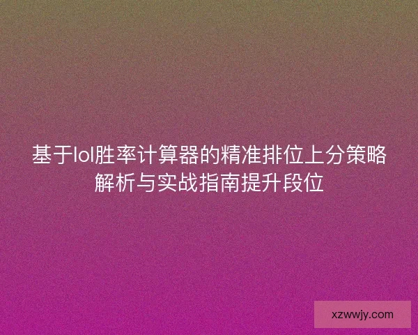 基于lol胜率计算器的精准排位上分策略解析与实战指南提升段位