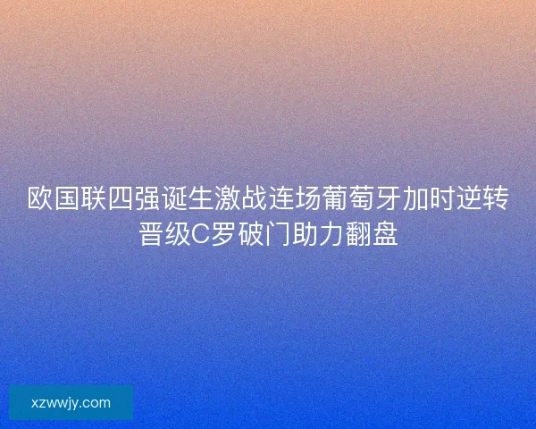 欧国联四强诞生激战连场葡萄牙加时逆转晋级C罗破门助力翻盘